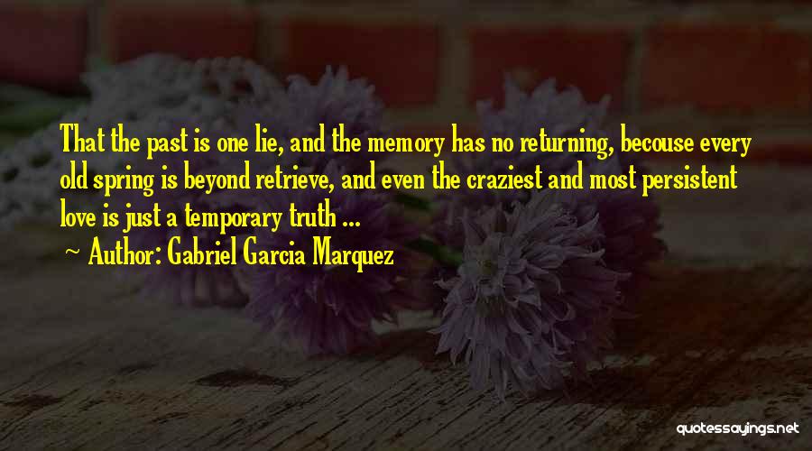 Gabriel Garcia Marquez Quotes: That The Past Is One Lie, And The Memory Has No Returning, Becouse Every Old Spring Is Beyond Retrieve, And