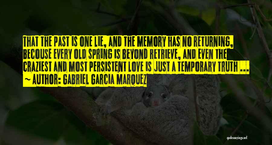 Gabriel Garcia Marquez Quotes: That The Past Is One Lie, And The Memory Has No Returning, Becouse Every Old Spring Is Beyond Retrieve, And