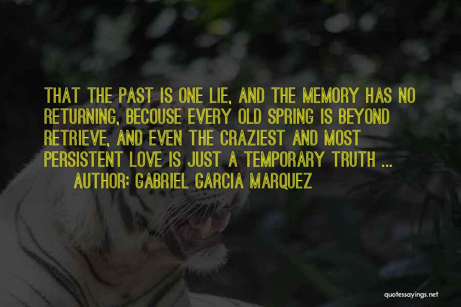 Gabriel Garcia Marquez Quotes: That The Past Is One Lie, And The Memory Has No Returning, Becouse Every Old Spring Is Beyond Retrieve, And