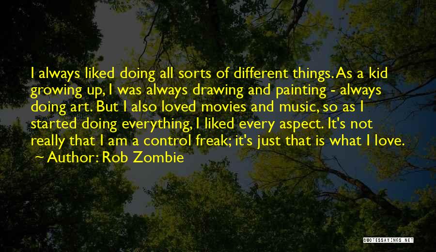 Rob Zombie Quotes: I Always Liked Doing All Sorts Of Different Things. As A Kid Growing Up, I Was Always Drawing And Painting