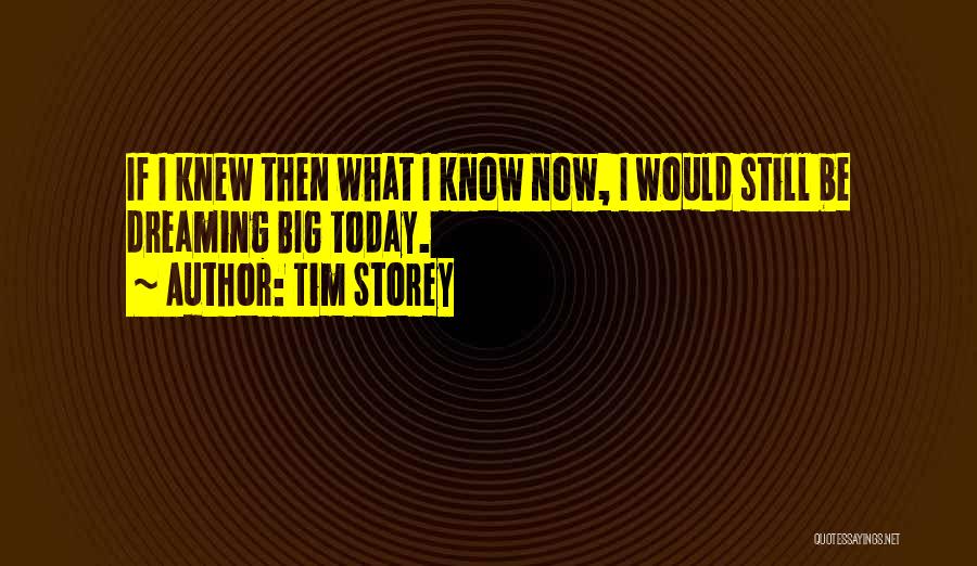 Tim Storey Quotes: If I Knew Then What I Know Now, I Would Still Be Dreaming Big Today.