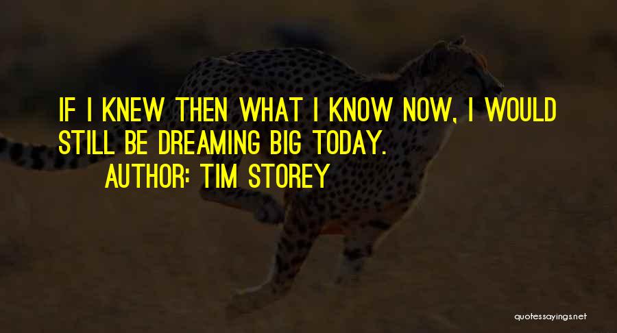 Tim Storey Quotes: If I Knew Then What I Know Now, I Would Still Be Dreaming Big Today.