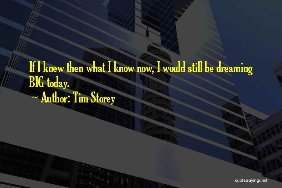 Tim Storey Quotes: If I Knew Then What I Know Now, I Would Still Be Dreaming Big Today.