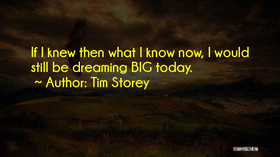 Tim Storey Quotes: If I Knew Then What I Know Now, I Would Still Be Dreaming Big Today.