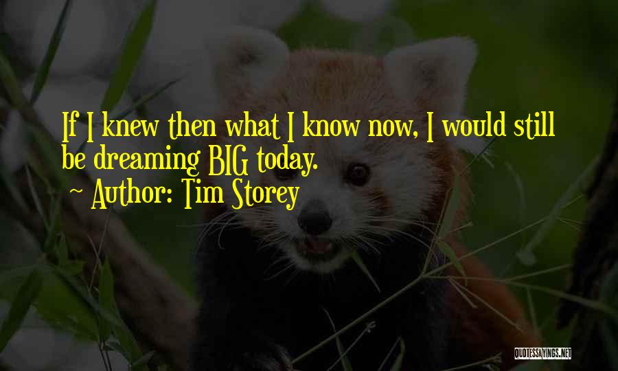 Tim Storey Quotes: If I Knew Then What I Know Now, I Would Still Be Dreaming Big Today.