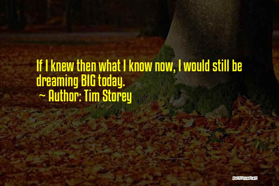 Tim Storey Quotes: If I Knew Then What I Know Now, I Would Still Be Dreaming Big Today.