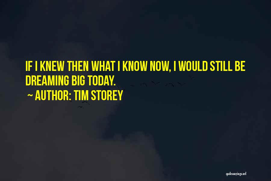 Tim Storey Quotes: If I Knew Then What I Know Now, I Would Still Be Dreaming Big Today.