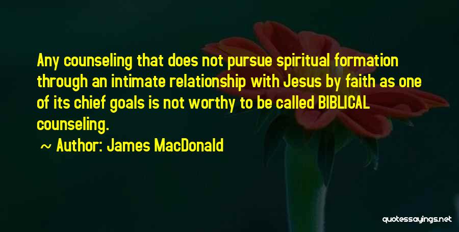 James MacDonald Quotes: Any Counseling That Does Not Pursue Spiritual Formation Through An Intimate Relationship With Jesus By Faith As One Of Its