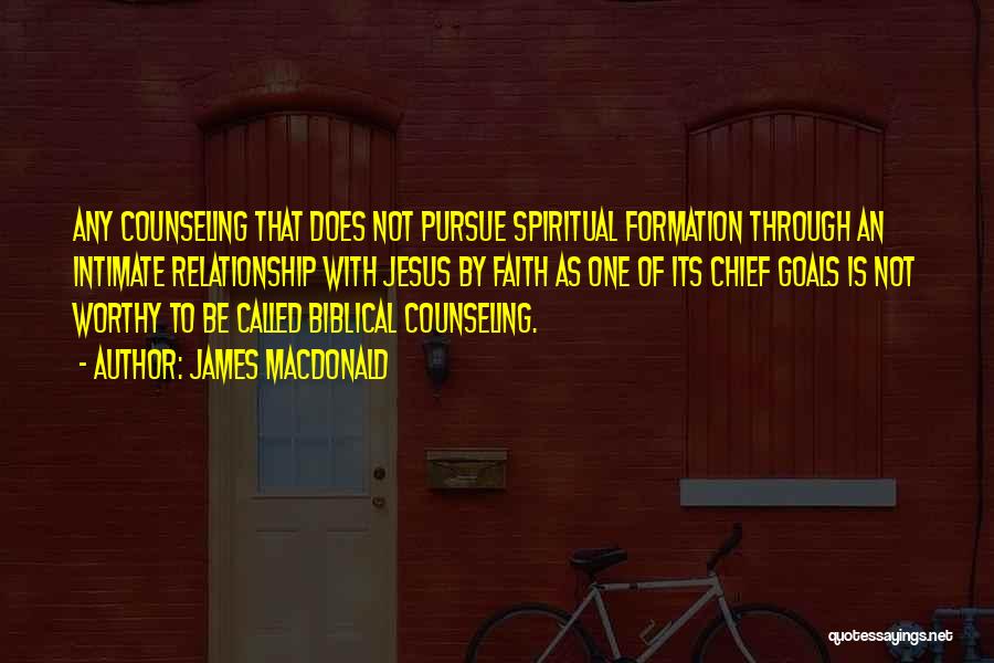 James MacDonald Quotes: Any Counseling That Does Not Pursue Spiritual Formation Through An Intimate Relationship With Jesus By Faith As One Of Its
