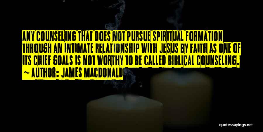 James MacDonald Quotes: Any Counseling That Does Not Pursue Spiritual Formation Through An Intimate Relationship With Jesus By Faith As One Of Its