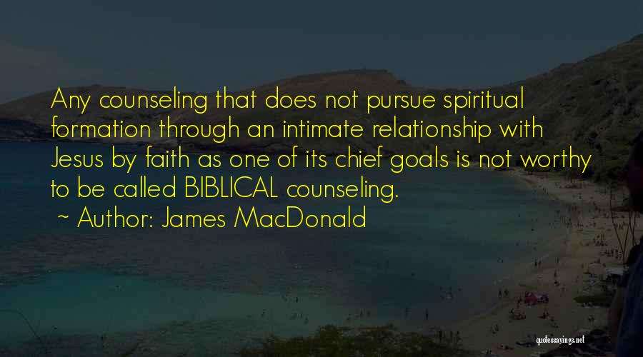 James MacDonald Quotes: Any Counseling That Does Not Pursue Spiritual Formation Through An Intimate Relationship With Jesus By Faith As One Of Its
