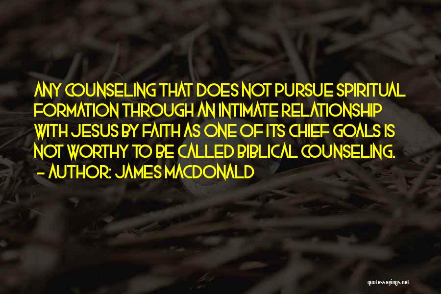 James MacDonald Quotes: Any Counseling That Does Not Pursue Spiritual Formation Through An Intimate Relationship With Jesus By Faith As One Of Its