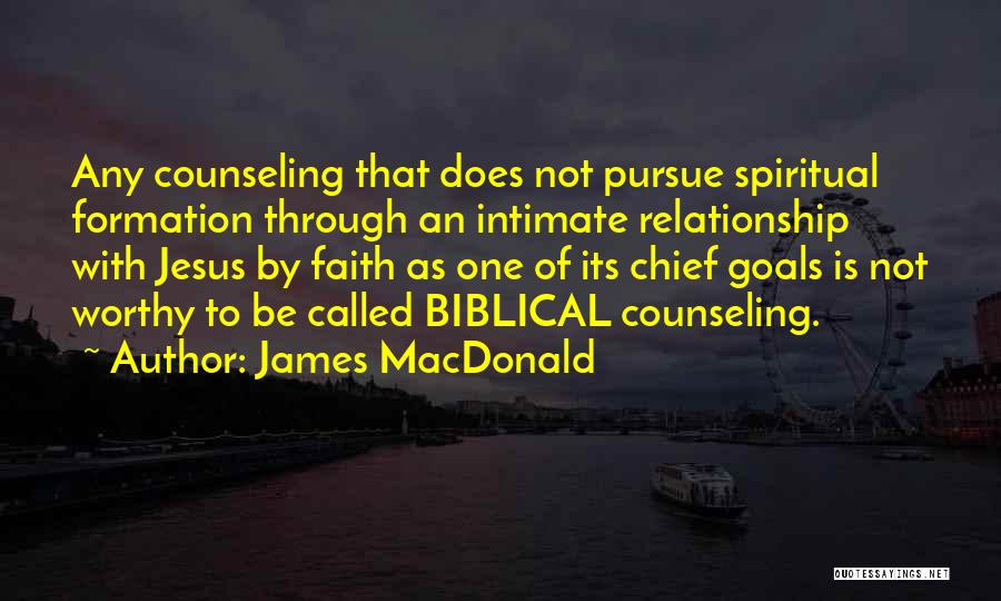 James MacDonald Quotes: Any Counseling That Does Not Pursue Spiritual Formation Through An Intimate Relationship With Jesus By Faith As One Of Its