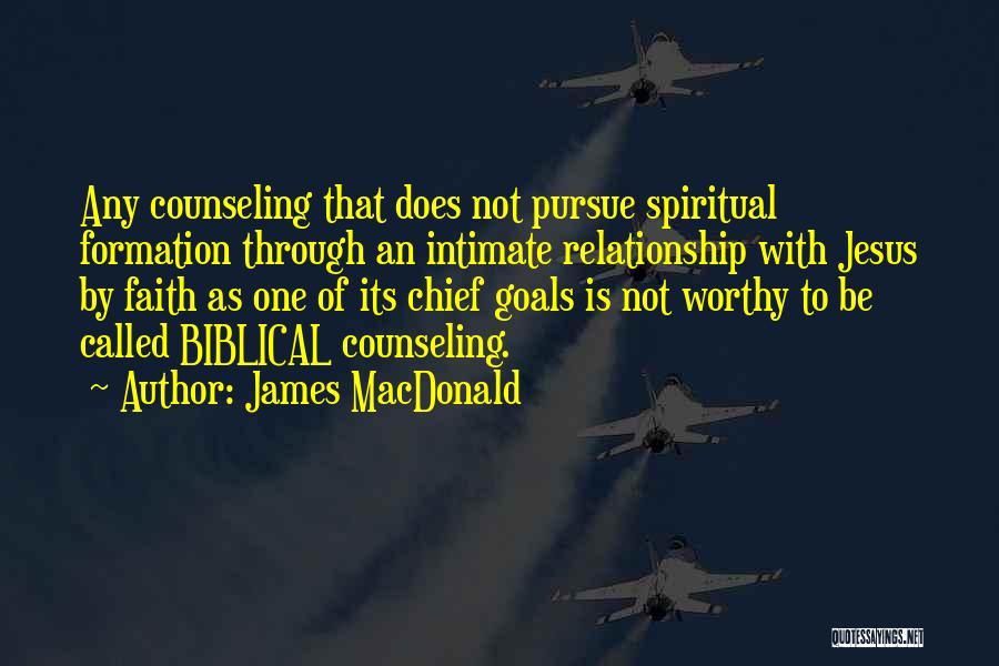 James MacDonald Quotes: Any Counseling That Does Not Pursue Spiritual Formation Through An Intimate Relationship With Jesus By Faith As One Of Its