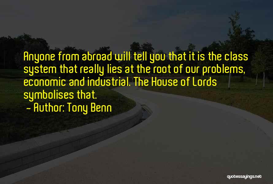 Tony Benn Quotes: Anyone From Abroad Will Tell You That It Is The Class System That Really Lies At The Root Of Our