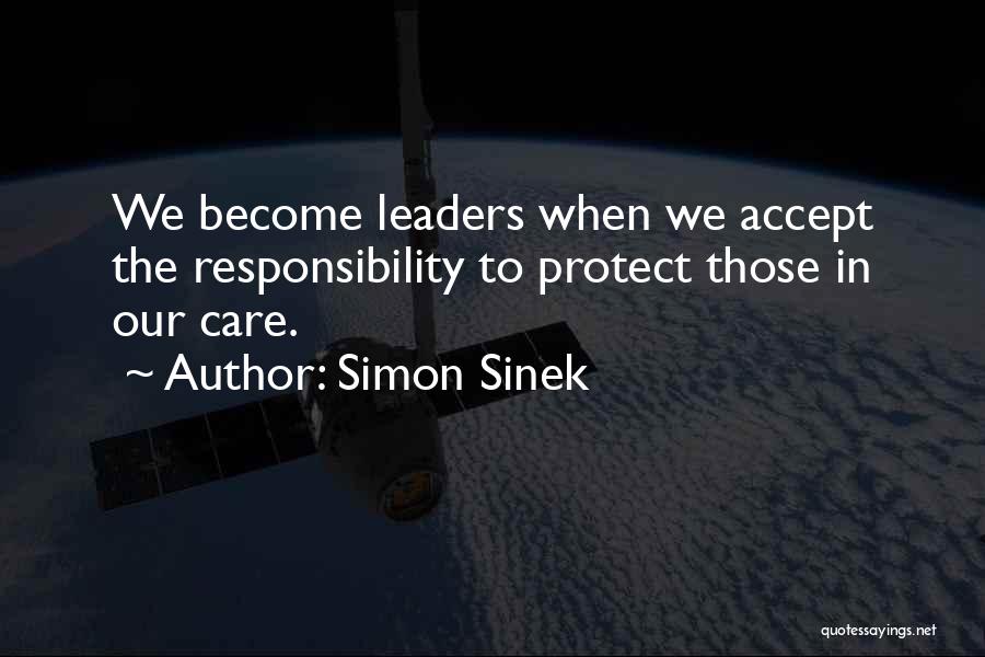 Simon Sinek Quotes: We Become Leaders When We Accept The Responsibility To Protect Those In Our Care.