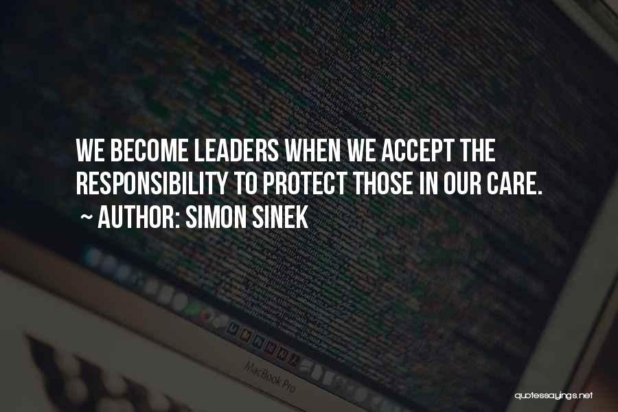 Simon Sinek Quotes: We Become Leaders When We Accept The Responsibility To Protect Those In Our Care.