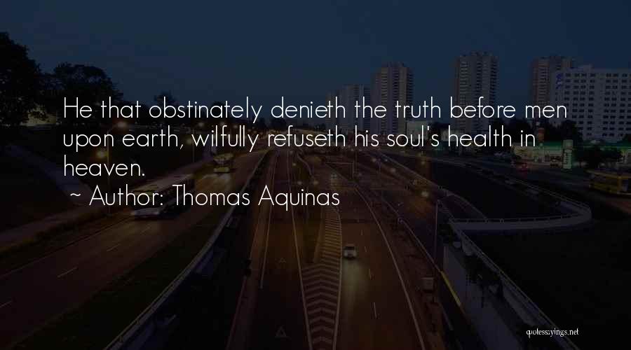 Thomas Aquinas Quotes: He That Obstinately Denieth The Truth Before Men Upon Earth, Wilfully Refuseth His Soul's Health In Heaven.