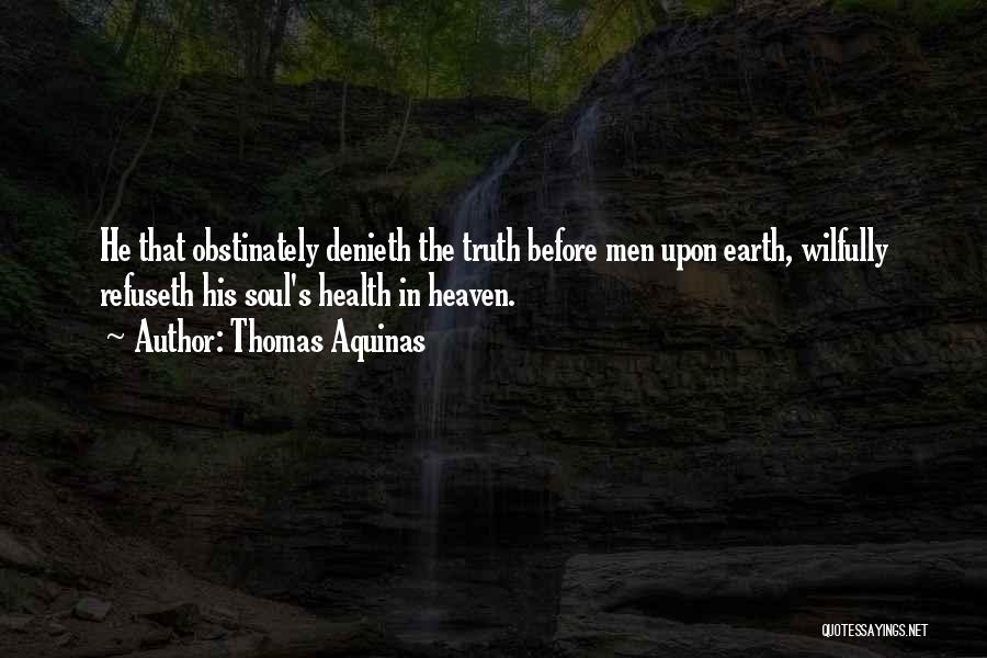 Thomas Aquinas Quotes: He That Obstinately Denieth The Truth Before Men Upon Earth, Wilfully Refuseth His Soul's Health In Heaven.