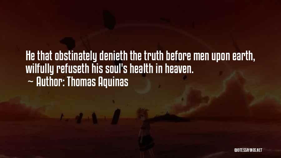 Thomas Aquinas Quotes: He That Obstinately Denieth The Truth Before Men Upon Earth, Wilfully Refuseth His Soul's Health In Heaven.