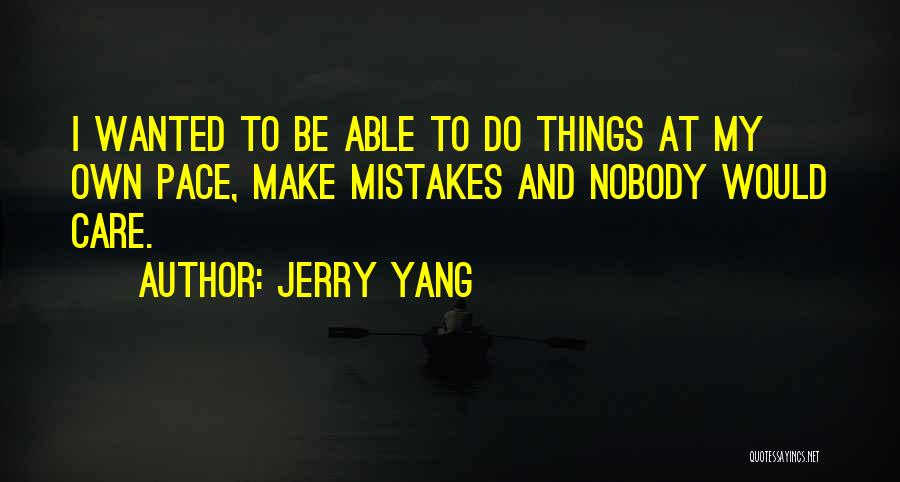 Jerry Yang Quotes: I Wanted To Be Able To Do Things At My Own Pace, Make Mistakes And Nobody Would Care.