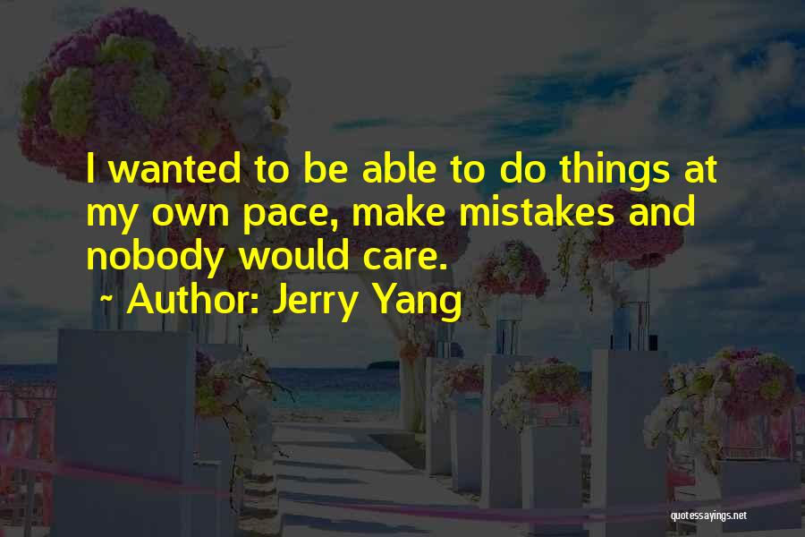 Jerry Yang Quotes: I Wanted To Be Able To Do Things At My Own Pace, Make Mistakes And Nobody Would Care.