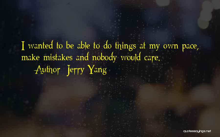 Jerry Yang Quotes: I Wanted To Be Able To Do Things At My Own Pace, Make Mistakes And Nobody Would Care.