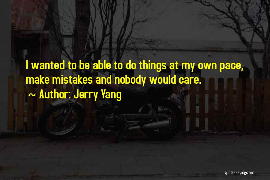 Jerry Yang Quotes: I Wanted To Be Able To Do Things At My Own Pace, Make Mistakes And Nobody Would Care.