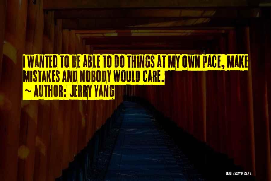 Jerry Yang Quotes: I Wanted To Be Able To Do Things At My Own Pace, Make Mistakes And Nobody Would Care.