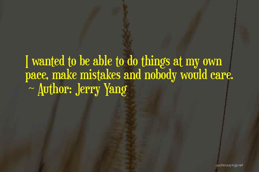 Jerry Yang Quotes: I Wanted To Be Able To Do Things At My Own Pace, Make Mistakes And Nobody Would Care.