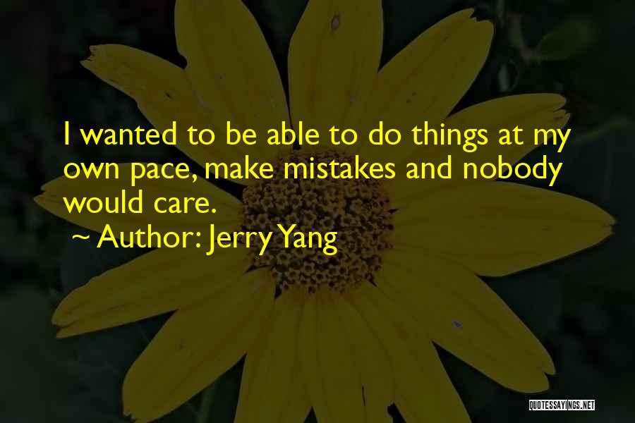 Jerry Yang Quotes: I Wanted To Be Able To Do Things At My Own Pace, Make Mistakes And Nobody Would Care.