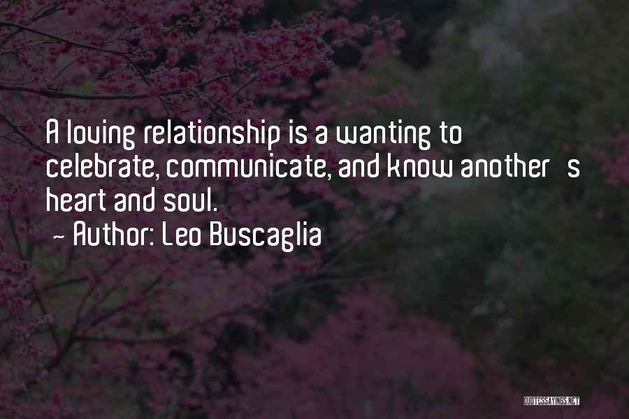 Leo Buscaglia Quotes: A Loving Relationship Is A Wanting To Celebrate, Communicate, And Know Another's Heart And Soul.