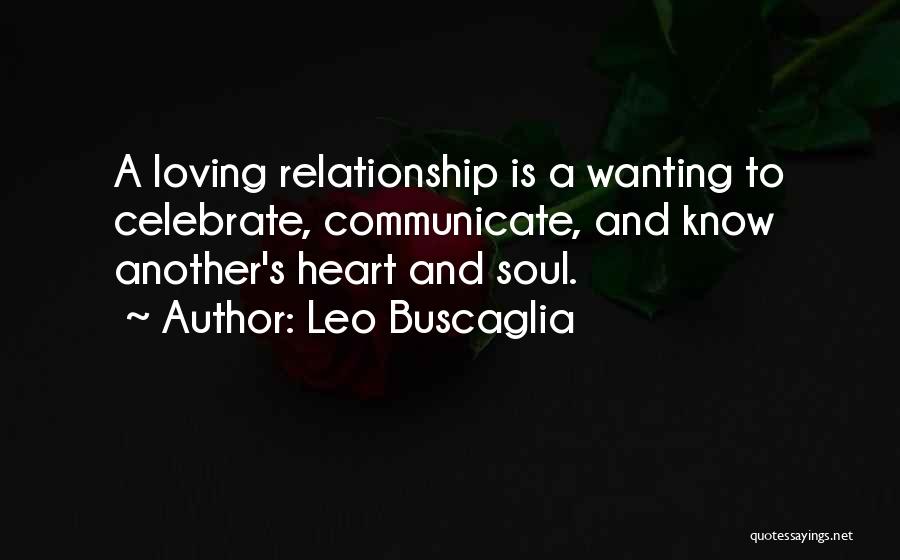 Leo Buscaglia Quotes: A Loving Relationship Is A Wanting To Celebrate, Communicate, And Know Another's Heart And Soul.