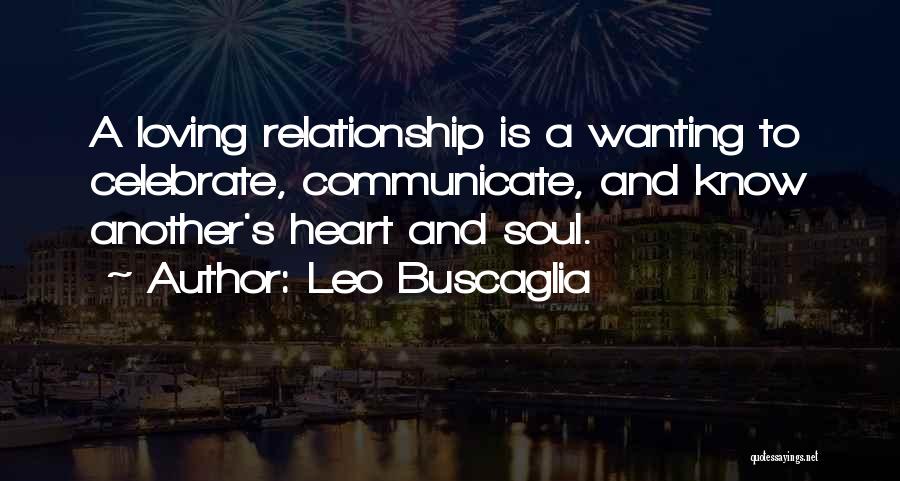 Leo Buscaglia Quotes: A Loving Relationship Is A Wanting To Celebrate, Communicate, And Know Another's Heart And Soul.