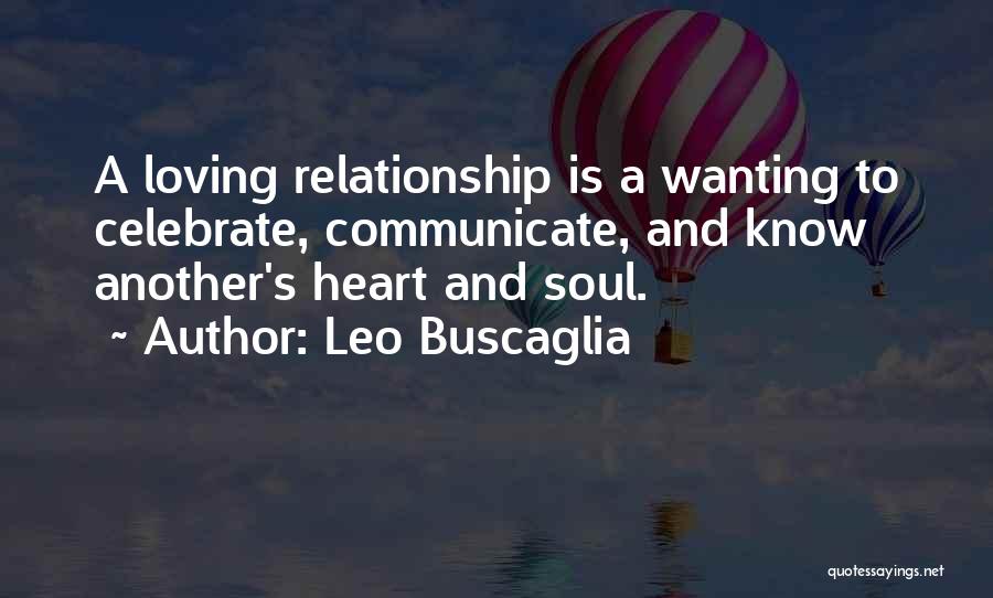 Leo Buscaglia Quotes: A Loving Relationship Is A Wanting To Celebrate, Communicate, And Know Another's Heart And Soul.