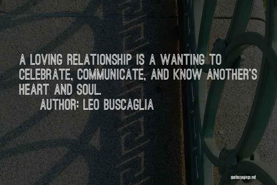 Leo Buscaglia Quotes: A Loving Relationship Is A Wanting To Celebrate, Communicate, And Know Another's Heart And Soul.