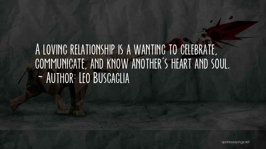 Leo Buscaglia Quotes: A Loving Relationship Is A Wanting To Celebrate, Communicate, And Know Another's Heart And Soul.