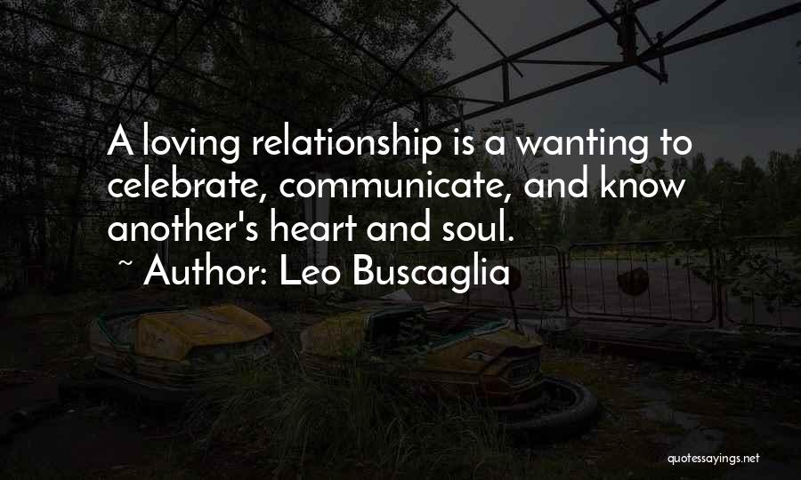 Leo Buscaglia Quotes: A Loving Relationship Is A Wanting To Celebrate, Communicate, And Know Another's Heart And Soul.