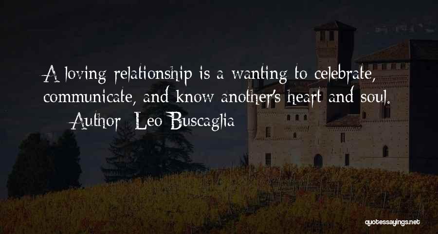 Leo Buscaglia Quotes: A Loving Relationship Is A Wanting To Celebrate, Communicate, And Know Another's Heart And Soul.