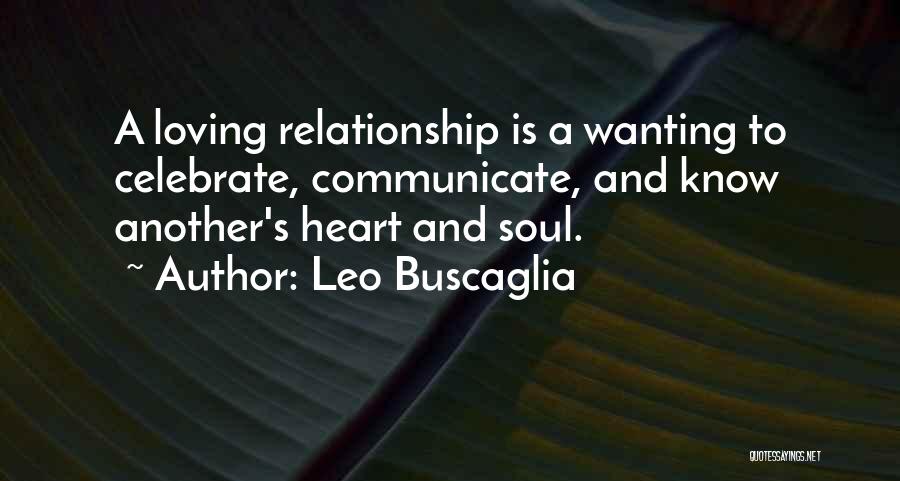 Leo Buscaglia Quotes: A Loving Relationship Is A Wanting To Celebrate, Communicate, And Know Another's Heart And Soul.