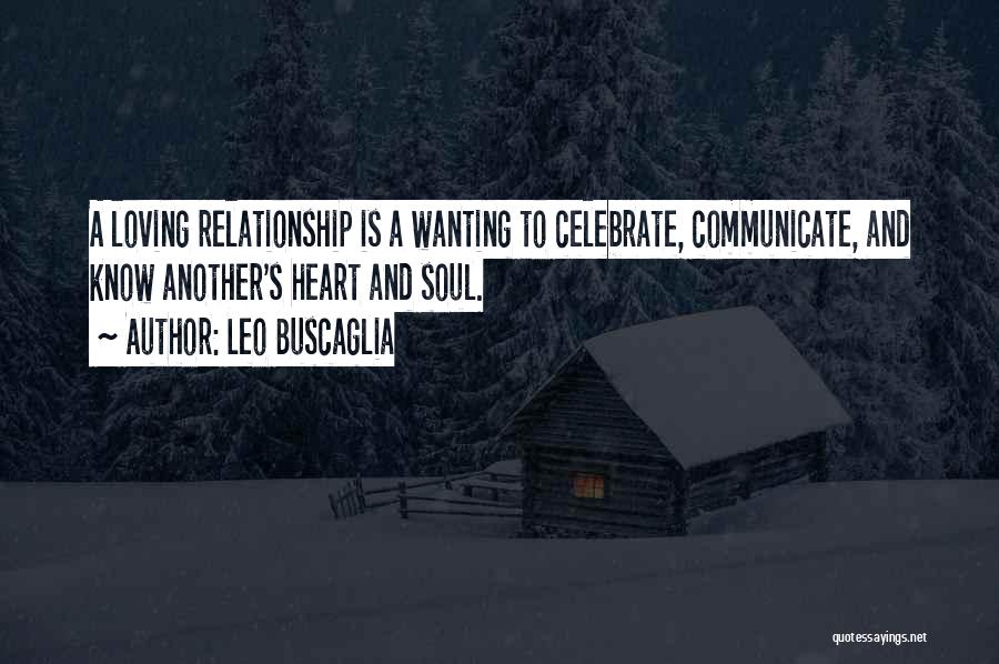 Leo Buscaglia Quotes: A Loving Relationship Is A Wanting To Celebrate, Communicate, And Know Another's Heart And Soul.