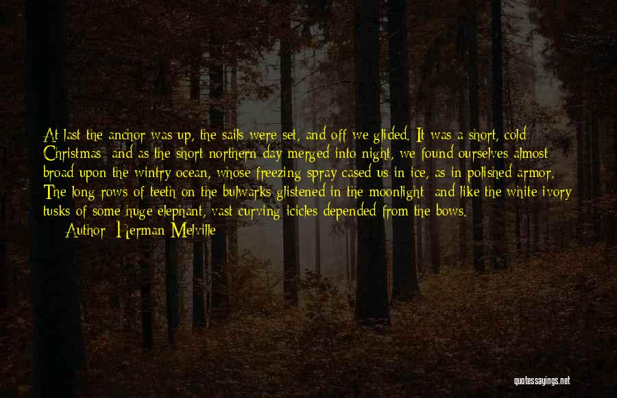 Herman Melville Quotes: At Last The Anchor Was Up, The Sails Were Set, And Off We Glided. It Was A Short, Cold Christmas;