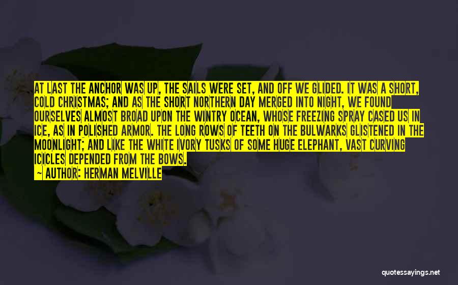 Herman Melville Quotes: At Last The Anchor Was Up, The Sails Were Set, And Off We Glided. It Was A Short, Cold Christmas;