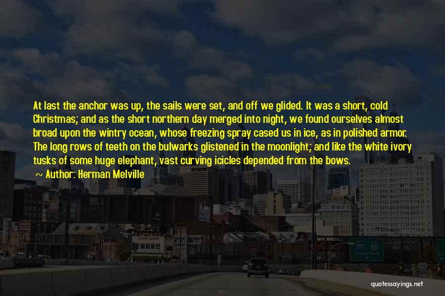 Herman Melville Quotes: At Last The Anchor Was Up, The Sails Were Set, And Off We Glided. It Was A Short, Cold Christmas;