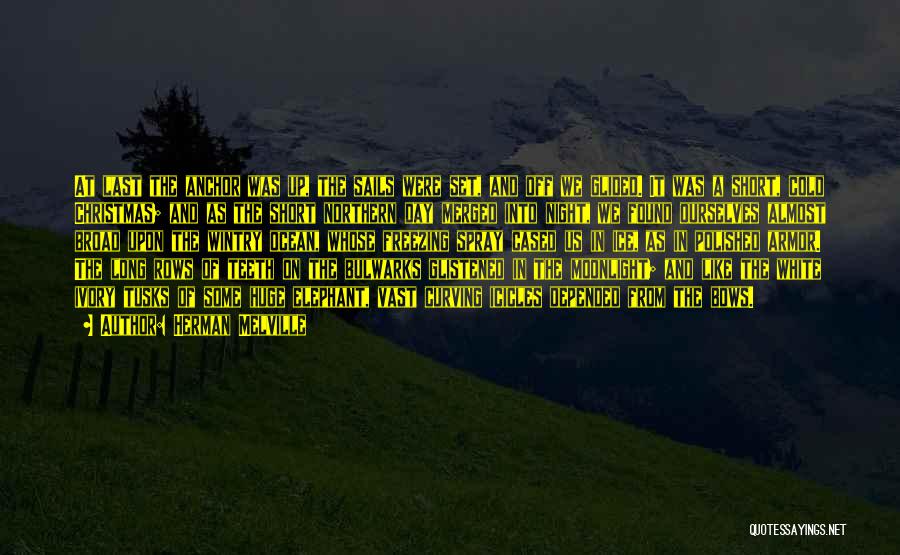 Herman Melville Quotes: At Last The Anchor Was Up, The Sails Were Set, And Off We Glided. It Was A Short, Cold Christmas;