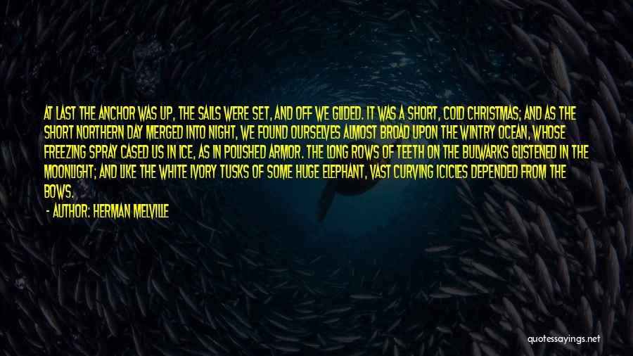 Herman Melville Quotes: At Last The Anchor Was Up, The Sails Were Set, And Off We Glided. It Was A Short, Cold Christmas;