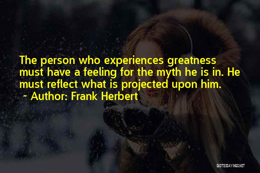 Frank Herbert Quotes: The Person Who Experiences Greatness Must Have A Feeling For The Myth He Is In. He Must Reflect What Is