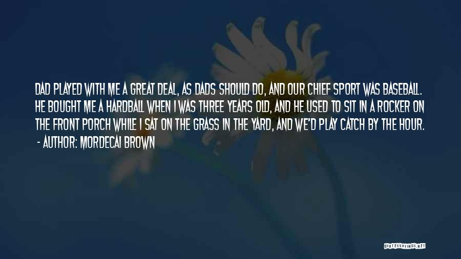 Mordecai Brown Quotes: Dad Played With Me A Great Deal, As Dads Should Do, And Our Chief Sport Was Baseball. He Bought Me