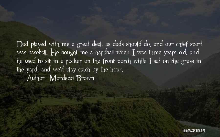 Mordecai Brown Quotes: Dad Played With Me A Great Deal, As Dads Should Do, And Our Chief Sport Was Baseball. He Bought Me