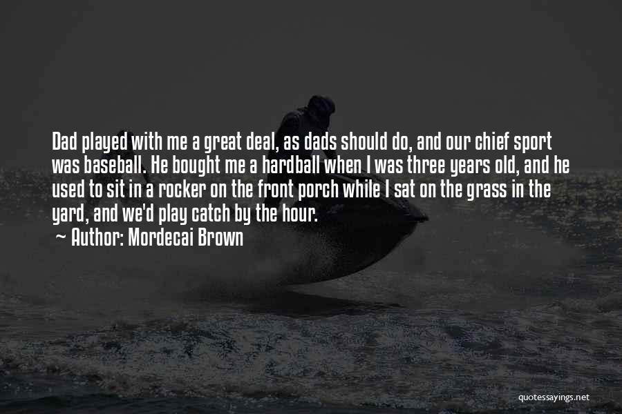 Mordecai Brown Quotes: Dad Played With Me A Great Deal, As Dads Should Do, And Our Chief Sport Was Baseball. He Bought Me